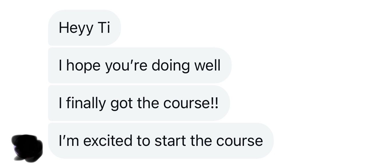 Direct message: “Heyy Ti. I hope you’re doing well. I finally got the course!! I’m excited to start the course”.